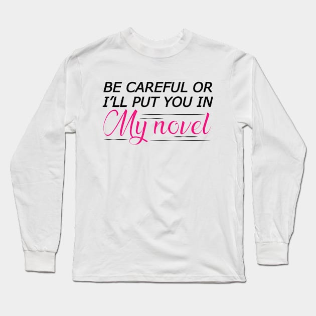 Novel Writer - Be careful or I'll put you in my novel Long Sleeve T-Shirt by KC Happy Shop